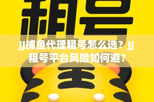 JJ捕鱼代理租号怎么选?JJ租号平台风险如何避? JJ捕鱼代理租号怎么选?JJ租号平台风险如何避?